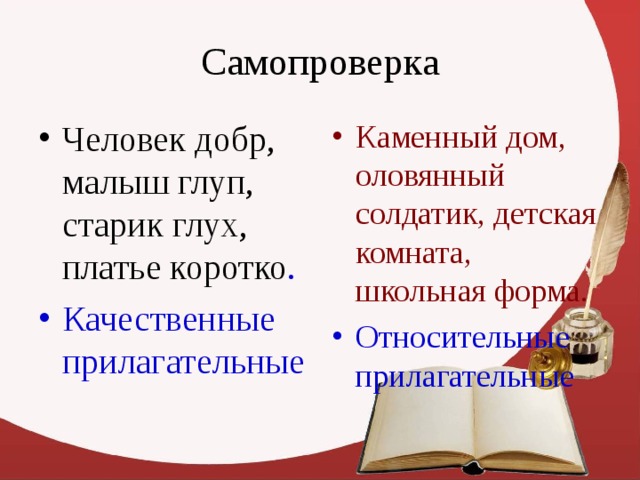 Человек добр, малыш глуп, старик глух, платье коротко . Каменный дом, оловянный солдатик, детская комната, школьная форма. Качественные прилагательные Относительные прилагательные 