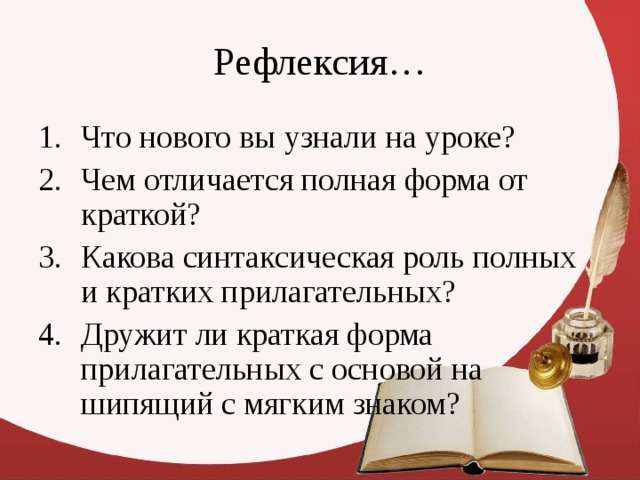 Что нового вы узнали на уроке? Чем отличается полная форма от краткой? Какова синтаксическая роль полных и кратких прилагательных? Дружит ли краткая форма прилагательных с основой на шипящий с мягким знаком? 
