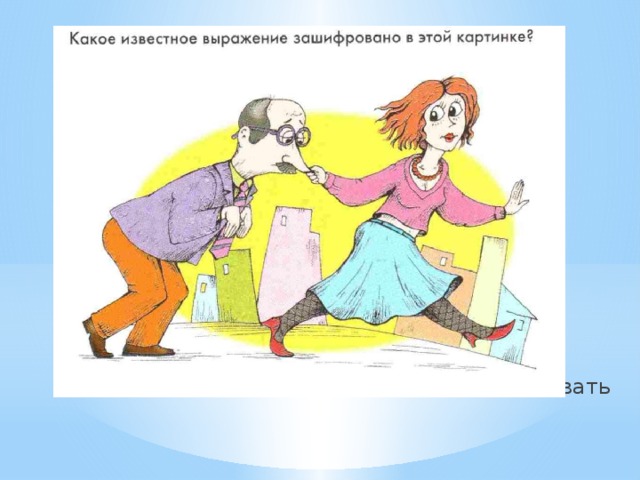 Водить за нос - обманывать 