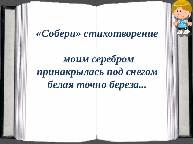«Собери» стихотворение   моим серебром принакрылась под снегом белая точно береза... 