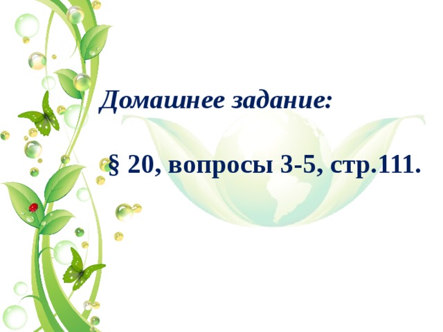 Домашнее задание:   § 20, вопросы 3-5, стр.111.   
