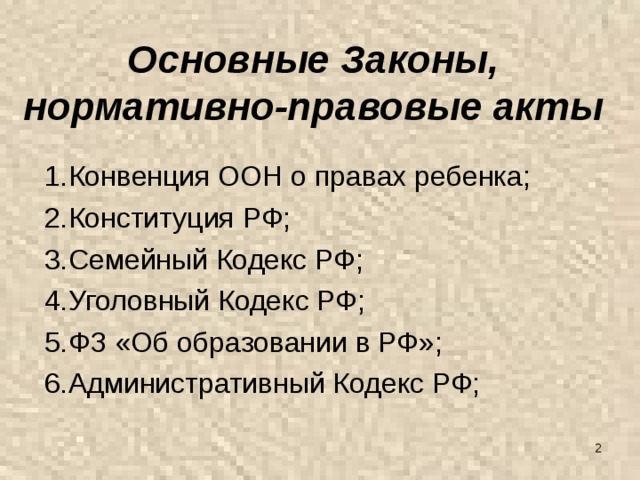 Основные Законы,  нормативно-правовые акты   Конвенция ООН о правах ребенка; Конституция РФ; Семейный Кодекс РФ; Уголовный Кодекс РФ; ФЗ «Об образовании в РФ»; Административный Кодекс РФ;  