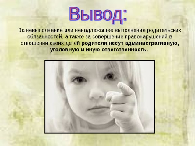 За невыполнение или ненадлежащее выполнение родительских обязанностей, а также за совершение правонарушений в отношении своих детей родители несут административную, уголовную и иную ответственность.  