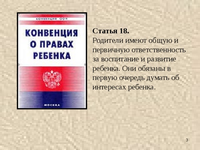Статья 18. Родители имеют общую и первичную ответственность за воспитание и развитие ребенка. Они обязаны в первую очередь думать об интересах ребенка.  