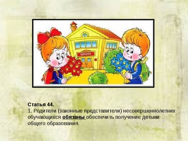 Статья 44.  1. Родители (законные представители) несовершеннолетних обучающихся обязаны обеспечить получение детьми общего образования. 