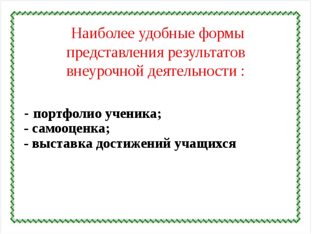    Наиболее удобные формы представления результатов внеурочной деятельности : -  портфолио ученика; - самооценка; - выставка достижений учащихся  