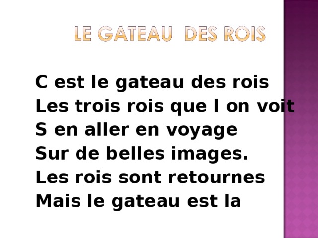 С est le gateau des rois Les trois rois que l on voit S en aller en voyage Sur de belles images. Les rois sont retournes Mais le gateau est la  