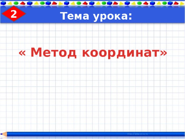 2 Тема урока : « Метод координат» 