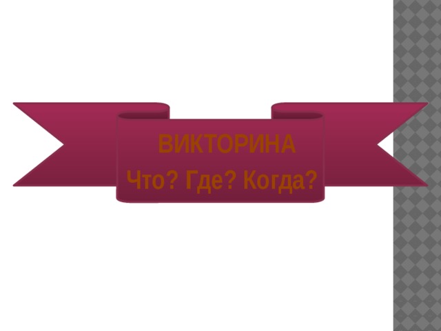  ВИКТОРИНА Что? Где? Когда?  