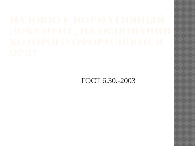 Назовите нормативный документ, на основании которого оформляются ОРД ?   ГОСТ 6.30.-2003  