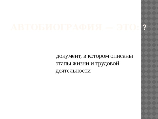  Автобиография — это: ?    документ, в котором описаны этапы жизни и трудовой деятельности 