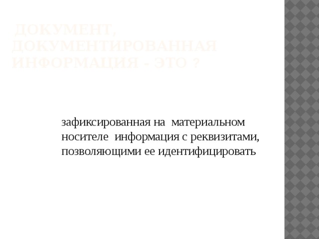  Документ, документированная информация - это ?    зафиксированная на материальном носителе информация с реквизитами, позволяющими ее идентифицировать   