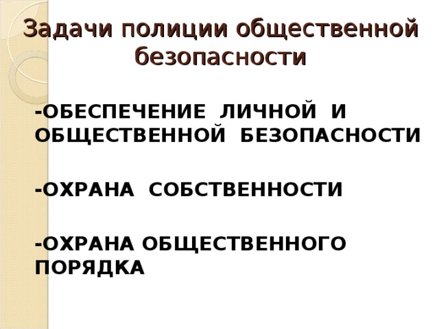 Задачи полиции общественной безопасности  -ОБЕСПЕЧЕНИЕ ЛИЧНОЙ И ОБЩЕСТВЕННОЙ БЕЗОПАСНОСТИ  -ОХРАНА СОБСТВЕННОСТИ  -ОХРАНА ОБЩЕСТВЕННОГО ПОРЯДКА 