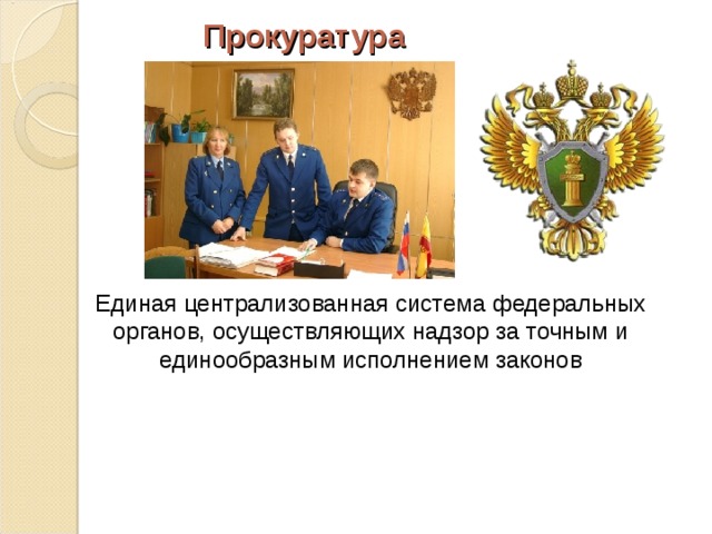 Прокуратура   Единая централизованная система федеральных органов, осуществляющих надзор за точным и единообразным исполнением законов 
