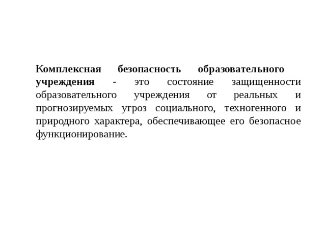 Комплексная безопасность образовательного  учреждения - это состояние защищенности образовательного учреждения от реальных и прогнозируемых угроз социального, техногенного и природного характера, обеспечивающее его безопасное функционирование.  
