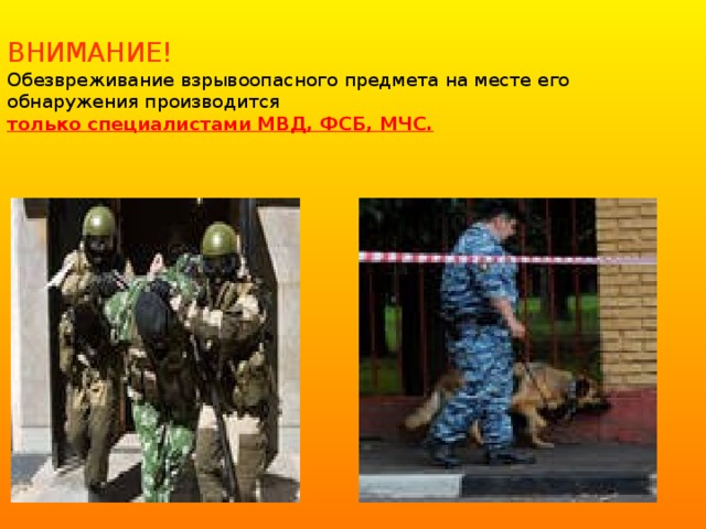  ВНИМАНИЕ!  Обезвреживание взрывоопасного предмета на месте его обнаружения производится  только специалистами МВД, ФСБ, МЧС.   