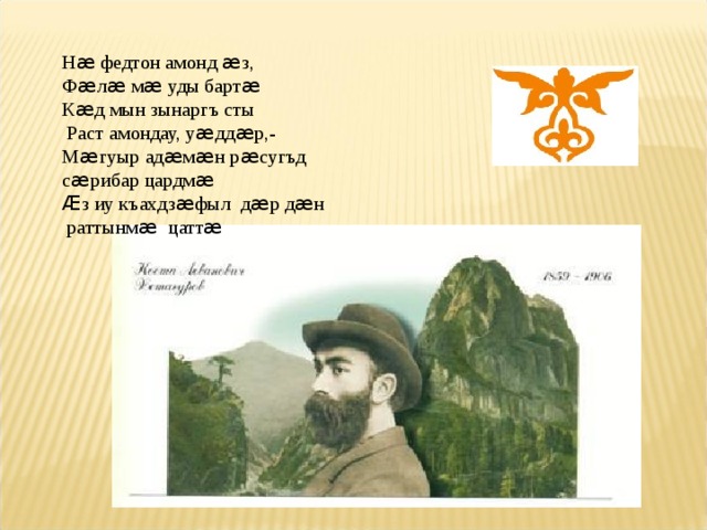 Н æ федтон амонд æ з, Ф æ л æ м æ уды барт æ К æ д мын зынаргъ сты  Раст амондау, у æ дд æ р,- М æ гуыр ад æ м æ н р æ сугъд с æ рибар цардм æ Æ з иу къахдз æ фыл д æ р д æ н  раттынм æ цатт æ 