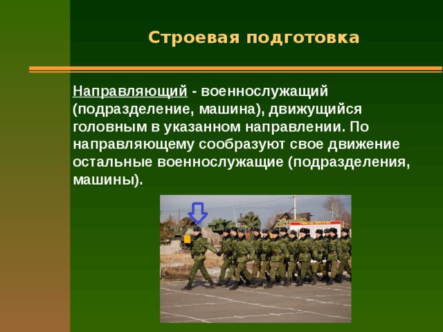 Строевая подготовка Направляющий - военнослужащий (подразделение, машина), движущийся головным в указанном направлении. По направляющему сообразуют свое движение остальные военнослужащие (подразделения, машины).  