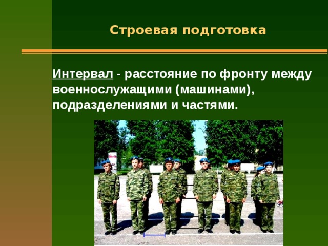 Строевая подготовка Интервал - расстояние по фронту между военнослужащими (машинами), подразделениями и частями.  