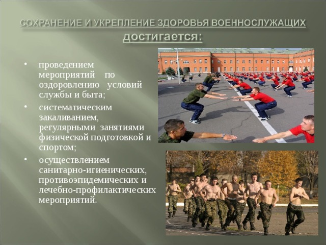 проведением мероприятий по оздоровлению условий  службы и быта; систематическим закаливанием, регулярными занятиями  физической подготовкой и спортом; осуществлением санитарно-игиенических, противоэпидемических и лечебно-профилактических мероприятий. 
