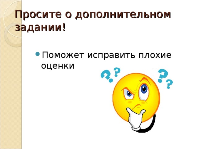 Просите о дополнительном задании! Поможет исправить плохие оценки 