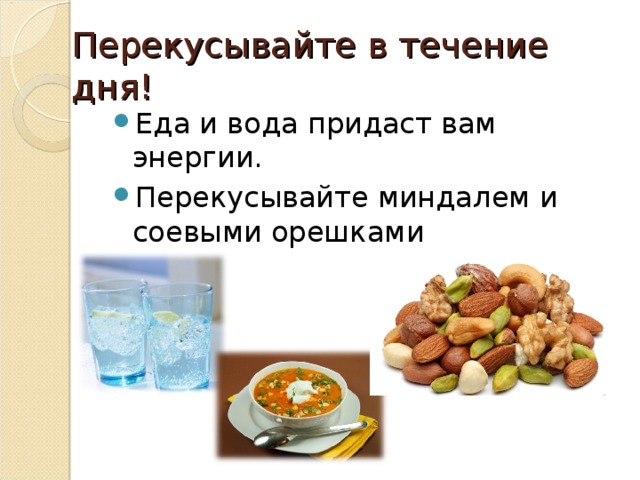Перекусывайте в течение дня! Еда и вода придаст вам энергии. Перекусывайте миндалем и соевыми орешками 