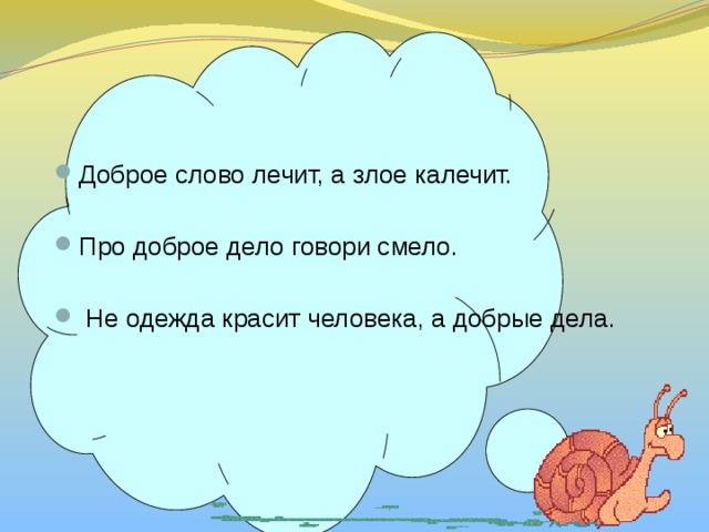   Доброе слово лечит, а злое калечит. Про доброе дело говори смело.  Не одежда красит человека, а добрые дела. 