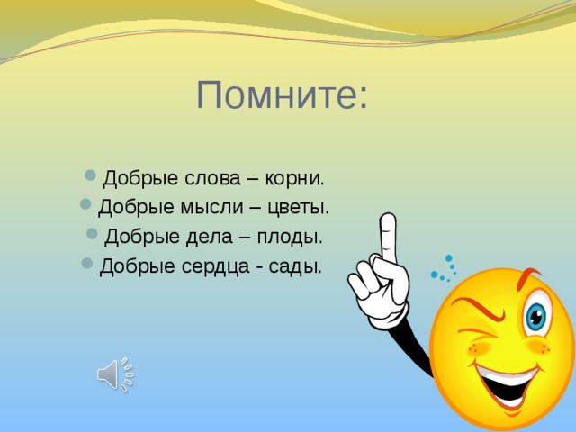 Помните: Добрые слова – корни. Добрые мысли – цветы. Добрые дела – плоды. Добрые сердца - сады. 