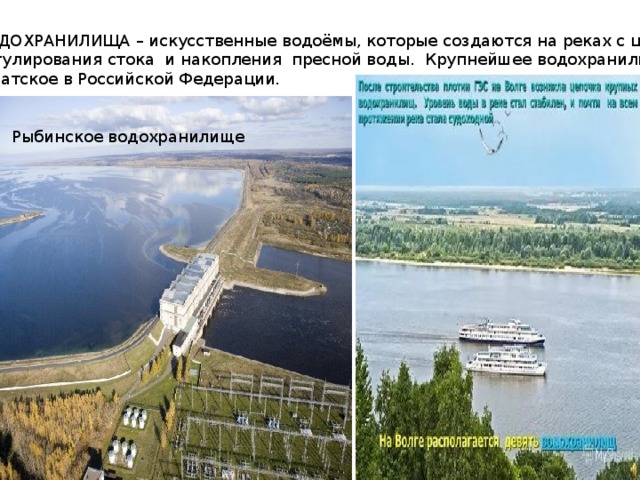 ВОДОХРАНИЛИЩА – искусственные водоёмы, которые создаются на реках с целью Регулирования стока и накопления пресной воды. Крупнейшее водохранилище –  Братское в Российской Федерации. Рыбинское водохранилище 
