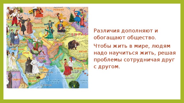 Различия дополняют и обогащают общество. Чтобы жить в мире, людям надо научиться жить, решая проблемы сотрудничая друг с другом. 