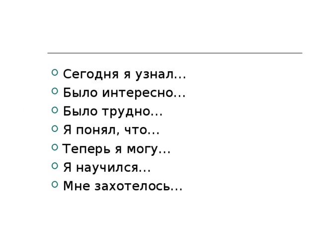 Сегодня я узнал… Было интересно… Было трудно… Я понял, что… Теперь я могу… Я научился… Мне захотелось… 