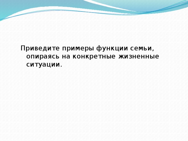 Приведите примеры функции семьи, опираясь на конкретные жизненные ситуации. 