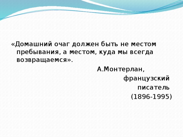 «Домашний очаг должен быть не местом пребывания, а местом, куда мы всегда возвращаемся». А.Монтерлан, французский писатель (1896-1995) 