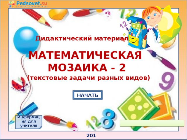 Дидактический материал МАТЕМАТИЧЕСКАЯ МОЗАИКА - 2 (текстовые задачи разных видов) НАЧАТЬ Информация для учителя 2016 