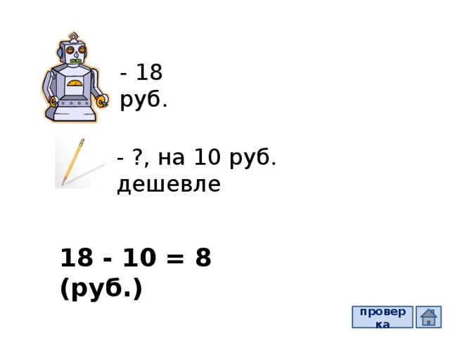 - 18 руб. - ?, на 10 руб. дешевле 18 - 10 = 8 (руб.) проверка  