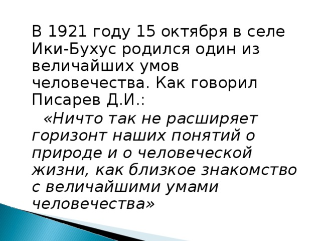  В 1921 году 15 октября в селе Ики-Бухус родился один из величайших умов человечества. Как говорил Писарев Д.И.:  «Ничто так не расширяет горизонт наших понятий о природе и о человеческой жизни, как близкое знакомство с величайшими умами человечества» 