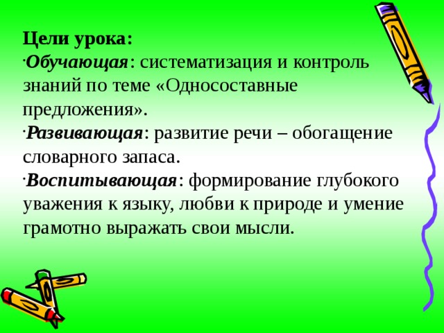 Цели урока: Обучающая : систематизация и контроль знаний по теме «Односоставные предложения». Развивающая : развитие речи – обогащение словарного запаса. Воспитывающая : формирование глубокого уважения к языку, любви к природе и умение грамотно выражать свои мысли. 