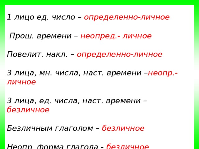 1 лицо ед. число – определенно-личное   Прош. времени – неопред.- личное  Повелит. накл. – определенно-личное  3 лица, мн. числа, наст. времени – неопр.-личное  3 лица, ед. числа, наст. времени – безличное  Безличным глаголом – безличное  Неопр. форма глагола - безличное 