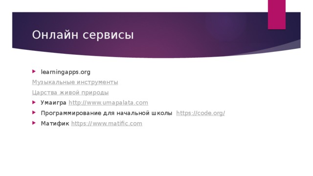 Онлайн сервисы learningapps.org Музыкальные инструменты Царства живой природы Умаигра http ://www.umapalata.com Программирование для начальной школы https :// code.org / Матифик https :// www.matific.com 