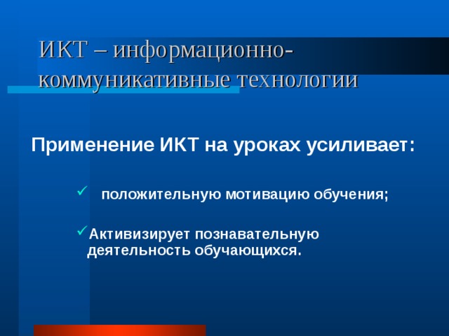 ИКТ – информационно-коммуникативные технологии Применение ИКТ на уроках усиливает:  положительную мотивацию обучения;  положительную мотивацию обучения;  положительную мотивацию обучения; Активизирует познавательную деятельность обучающихся. Активизирует познавательную деятельность обучающихся. Активизирует познавательную деятельность обучающихся. 