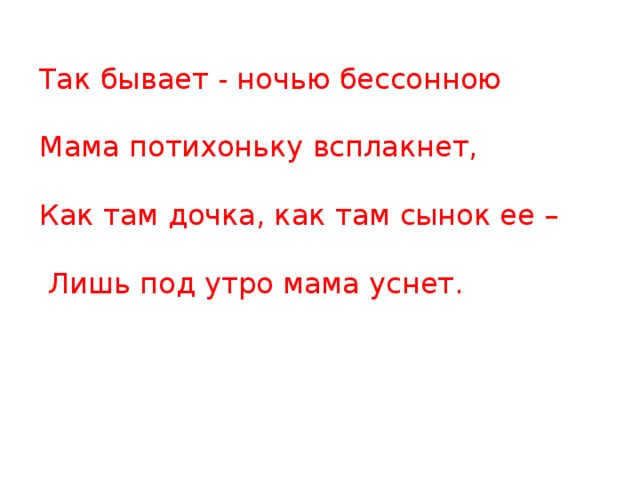 Так бывает - ночью бессонною Мама потихоньку всплакнет,  Как там дочка, как там сынок ее –  Лишь под утро мама уснет.     