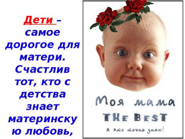 Дети – самое дорогое для матери. Счастлив тот, кто с детства знает материнскую любовь, ласку, заботу. 