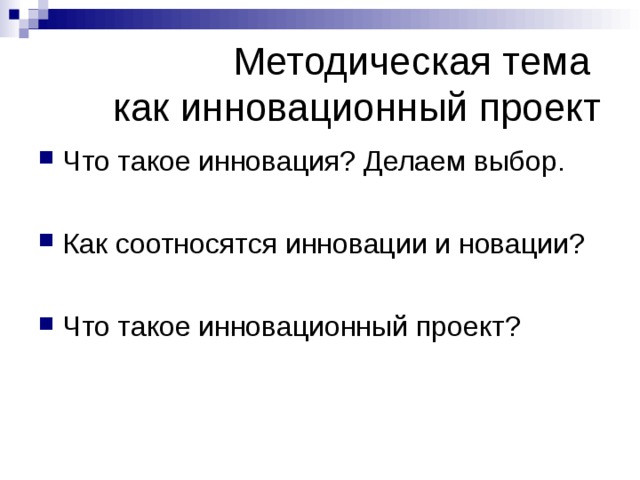 Методическая тема  как инновационный проект Что такое инновация? Делаем выбор.  Как соотносятся инновации и новации?  Что такое инновационный проект? 