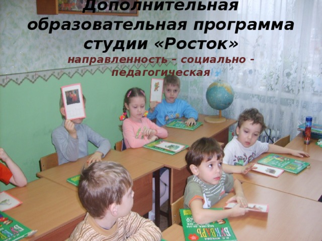 Дополнительная образовательная программа студии «Росток»  направленность – социально - педагогическая 