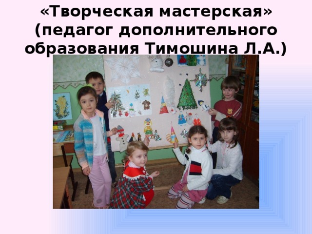 «Творческая мастерская»  (педагог дополнительного образования Тимошина Л.А.) 