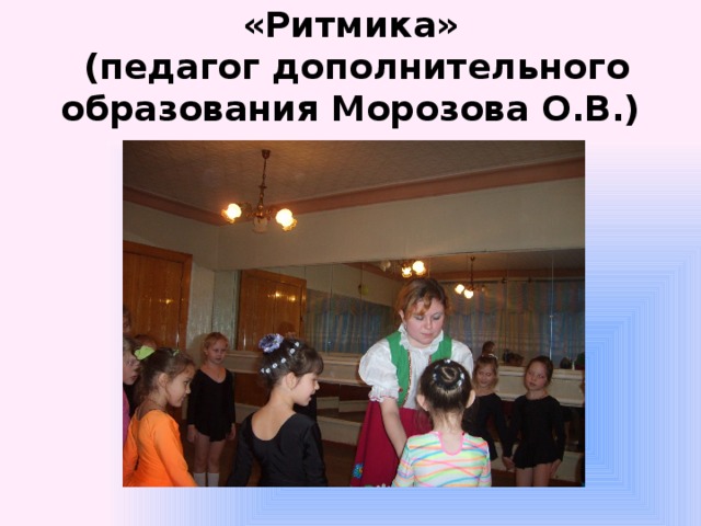 «Ритмика»  (педагог дополнительного образования Морозова О.В.) 