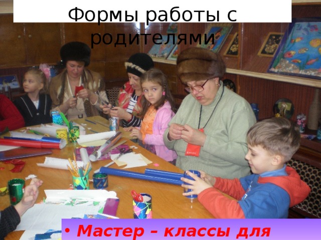 Формы работы с родителями Мастер – классы для родителей  