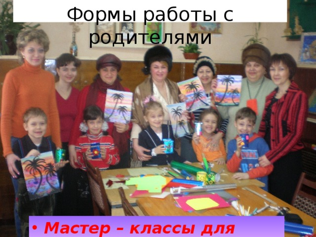 Формы работы с родителями Мастер – классы для родителей  