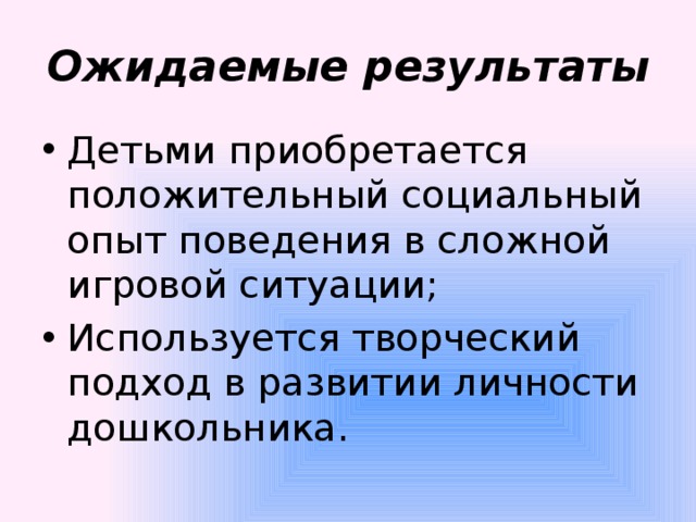 Ожидаемые результаты Детьми приобретается положительный социальный опыт поведения в сложной игровой ситуации; Используется творческий подход в развитии личности дошкольника. 
