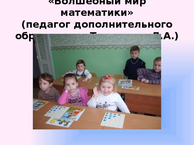 «Волшебный мир математики»  (педагог дополнительного образования Тимошина Л.А.) 